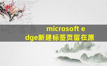 microsoft edge新建标签页留在原